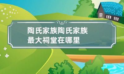 陶氏家族 陶氏家族最大祠堂在哪里