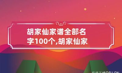胡家仙家谱全部名字100个,胡家仙家都有谁?!