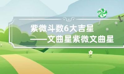 紫微斗数6大吉星——文曲星 紫微文曲星代表什么