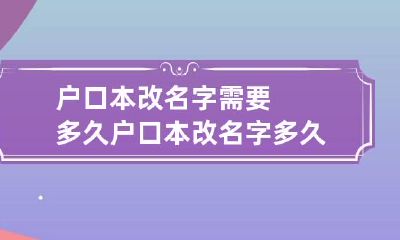 户口本改名字需要多久 户口本改名字多久能正常使用