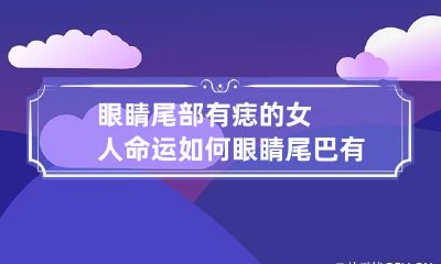 眼睛尾部有痣的女人命运如何 眼睛尾巴有痣的女人