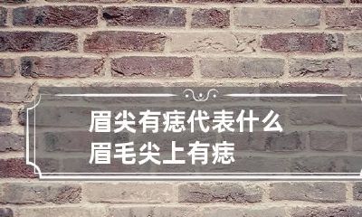 眉尖有痣代表什么 眉毛尖上有痣