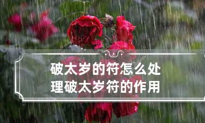 破太岁的符怎么处理 破太岁符的作用