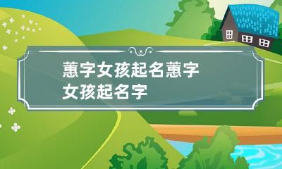 蕙字女孩起名 蕙字女孩起名字
