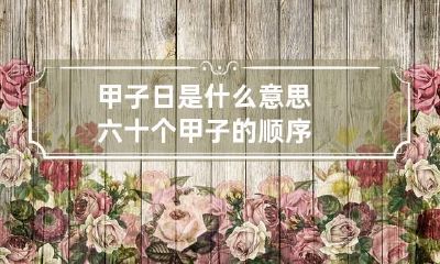 甲子日是什么意思 六十个甲子的顺序