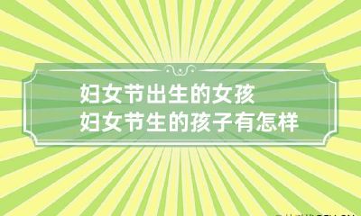 妇女节出生的女孩 妇女节生的孩子有怎样的命运