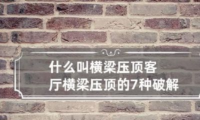 什么叫横梁压顶 客厅横梁压顶的7种破解方法