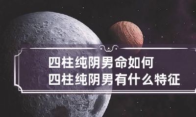 四柱纯阴男命如何 四柱纯阴男有什么特征