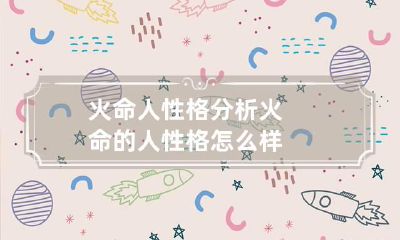 火命人性格分析 火命的人性格怎么样