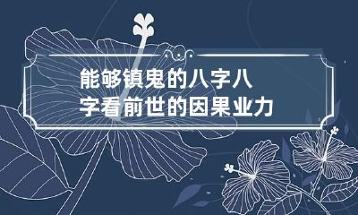 能够镇鬼的八字 八字看前世的因果业力