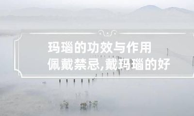 玛瑙的功效与作用佩戴禁忌,戴玛瑙的好处和禁忌