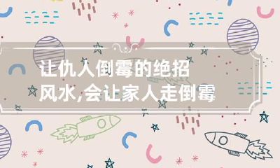 让仇人倒霉的绝招风水,会让家人走倒霉运的风水黑手是怎样的?