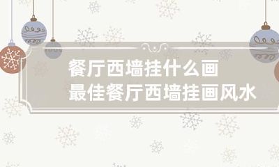 餐厅西墙挂什么画最佳 餐厅西墙挂画风水禁忌