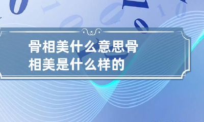 骨相美什么意思 骨相美是什么样的