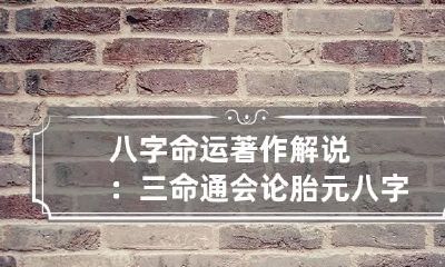 八字命运著作解说：三命通会论胎元 八字胎生元命