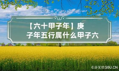 【六十甲子年】庚子年五行属什么 甲子六十年纪年还庚子是什么意思