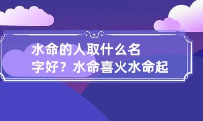 水命的人取什么名字好？水命喜火 水命起什么名字好