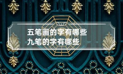 五笔画的字有哪些 九笔的字有哪些