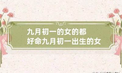 九月初一的女的都好命 九月初一出生的女孩旺夫吗