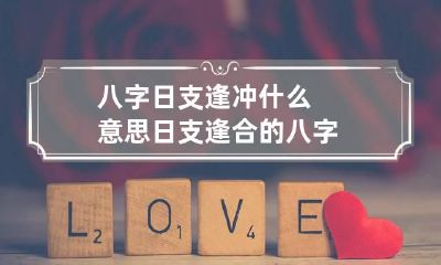 八字日支逢冲什么意思 日支逢合的八字