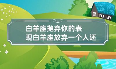 白羊座抛弃你的表现 白羊座放弃一个人还会回头吗