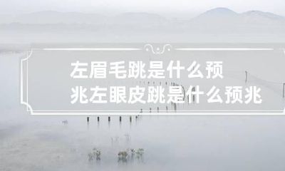 左眉毛跳是什么预兆 左眼皮跳是什么预兆