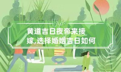 黄道吉日夜帝来接嫁,选择婚姻吉日如何写婚书