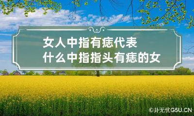 女人中指有痣代表什么 中指指头有痣的女人