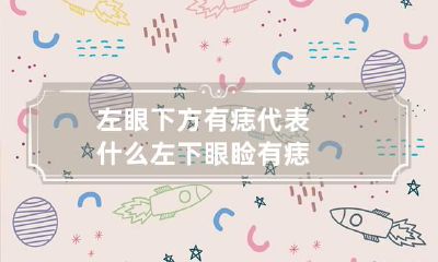 左眼下方有痣代表什么 左下眼睑有痣