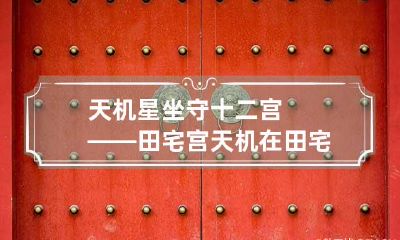 天机星坐守十二宫——田宅宫 天机在田宅宫化权