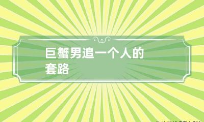 巨蟹男追一个人的套路