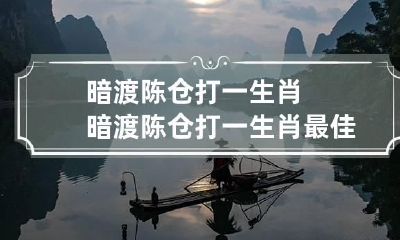 暗渡陈仓打一生肖 暗渡陈仓打一生肖最佳答案是什么