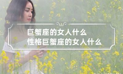 巨蟹座的女人什么性格 巨蟹座的女人什么性格