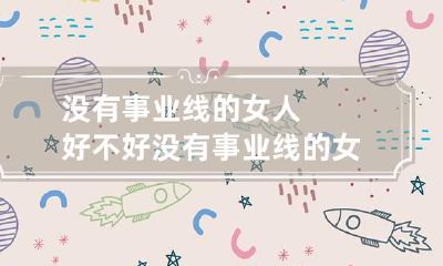 没有事业线的女人好不好 没有事业线的女人会有事业吗