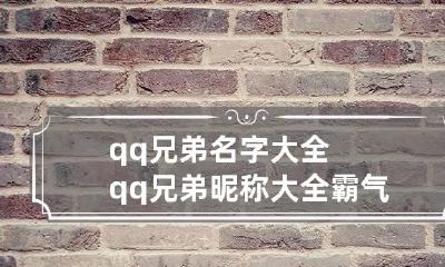 qq兄弟名字大全 qq兄弟昵称大全霸气男