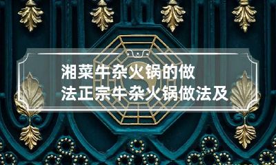 湘菜牛杂火锅的做法 正宗牛杂火锅做法及配方窍门