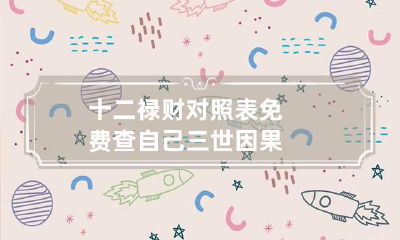 十二禄财对照表 免费查自己三世因果