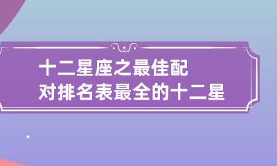 十二星座之最佳配对排名表 最全的十二星座配对最佳组合