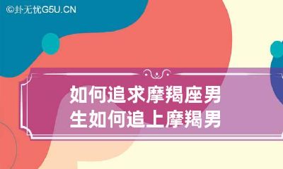如何追求摩羯座男生 如何追上摩羯男