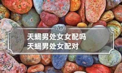 天蝎男处女女配吗 天蝎男处女配对