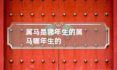 属马是哪年生的 属马哪年生的?