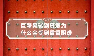 巨蟹男碰到真爱为什么会受到重重阻难