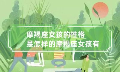 摩羯座女孩的性格是怎样的 摩羯座女孩有什么性格