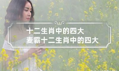 十二生肖中的四大麦霸 十二生肖中的四大麦霸是谁