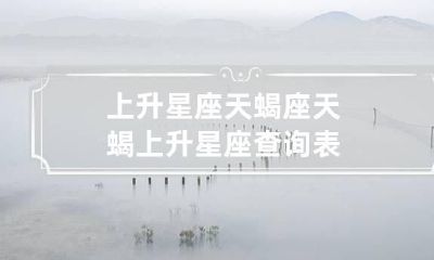 上升星座天蝎座 天蝎上升星座查询表