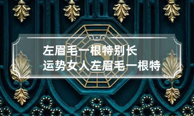 左眉毛一根特别长运势 女人左眉毛一根特别长运势