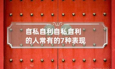 自私自利 自私自利的人常有的7种表现