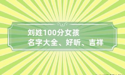 刘姓100分女孩名字大全、好听、吉祥、优雅