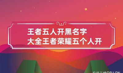 王者五人开黑名字大全 王者荣耀五个人开黑的名字