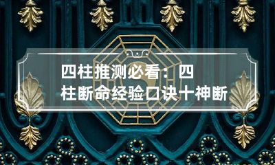 四柱推测必看：四柱断命经验口诀 十神断命口诀四柱意义详解